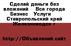 Сделай деньги без вложений. - Все города Бизнес » Услуги   . Ставропольский край,Железноводск г.